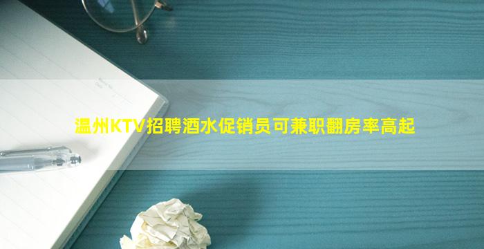 温州KTV招聘酒水促销员可兼职翻房率高起