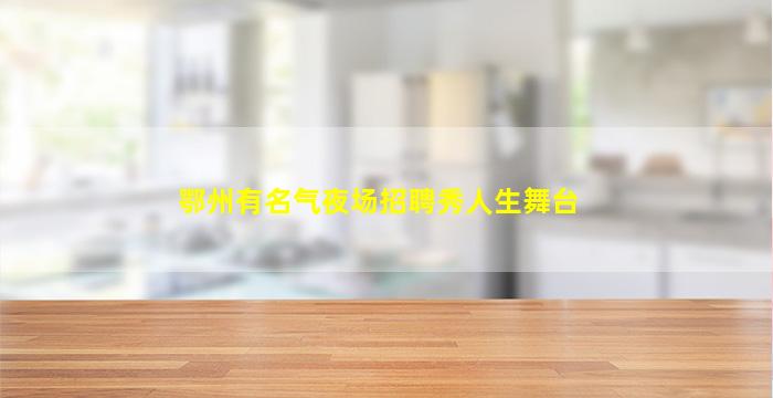 鄂州有名气夜场招聘秀人生舞台